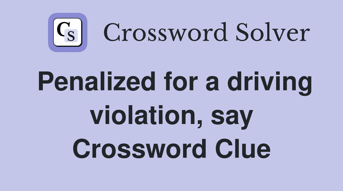 Penalized for a driving violation, say Crossword Clue