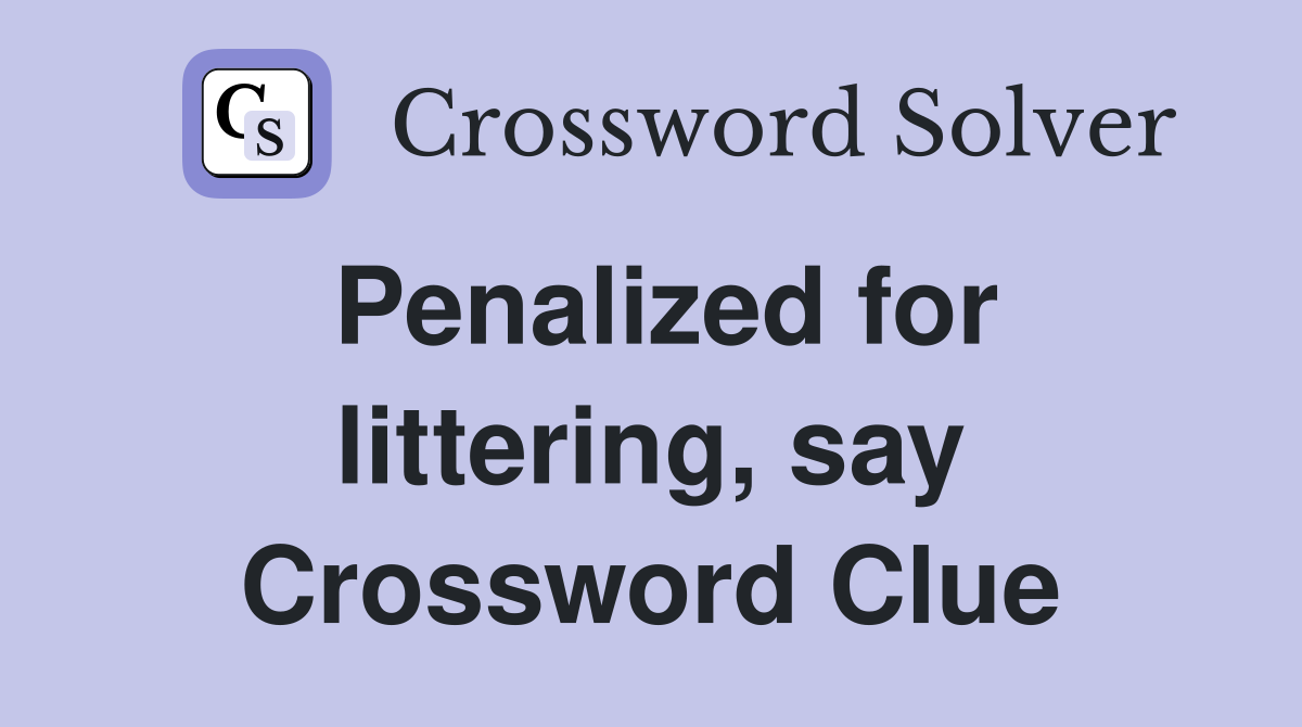 Penalized for littering, say Crossword Clue