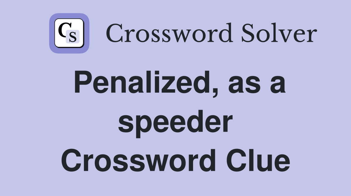 Penalized, as a speeder Crossword Clue