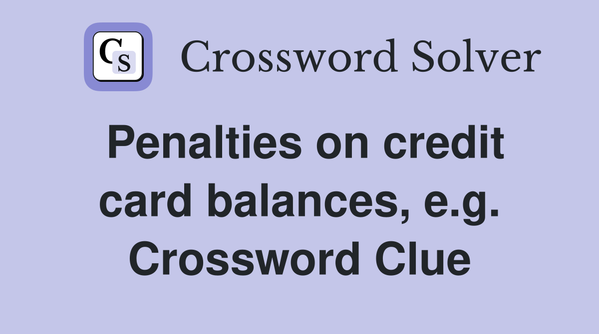 Penalties on credit card balances, e.g. Crossword Clue
