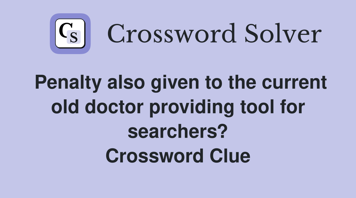 Penalty also given to the current old doctor providing tool for searchers? Crossword Clue