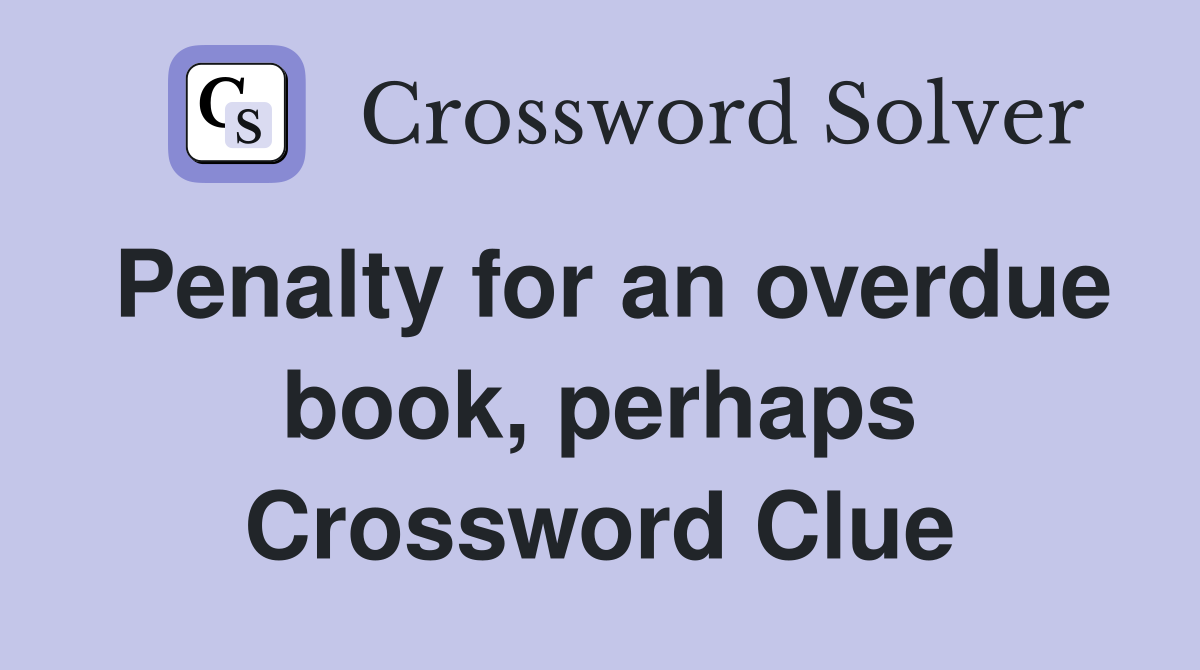 Penalty for an overdue book, perhaps Crossword Clue