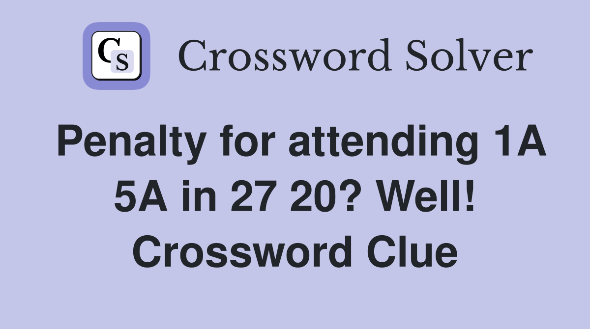 Penalty for attending 1A 5A in 27 20? Well! Crossword Clue