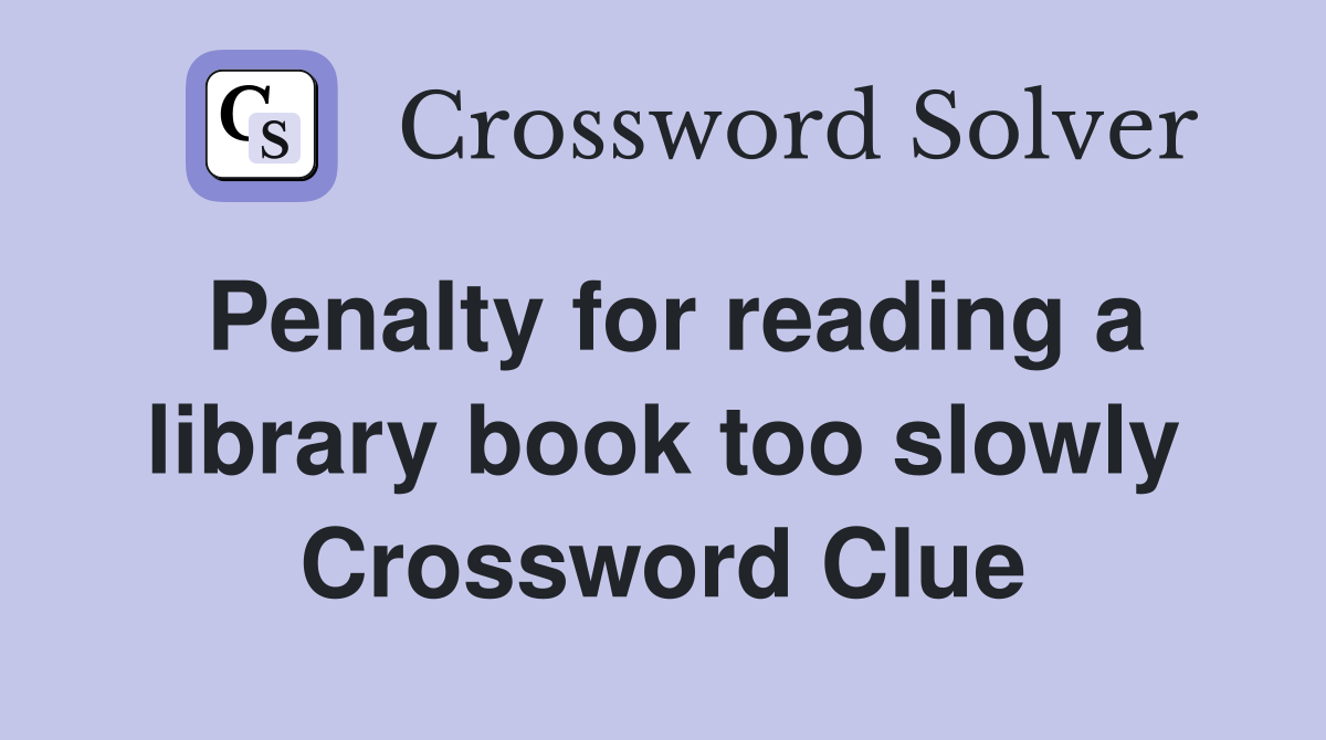 Penalty for reading a library book too slowly Crossword Clue
