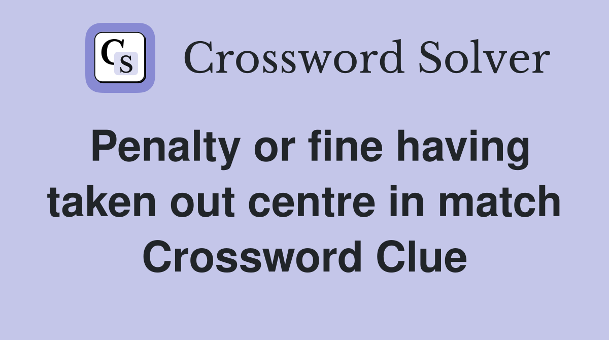 Penalty or fine having taken out centre in match Crossword Clue