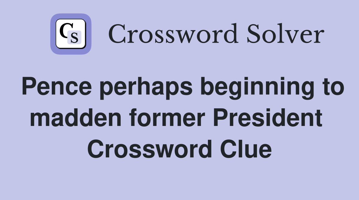 Pence perhaps beginning to madden former President  Crossword Clue