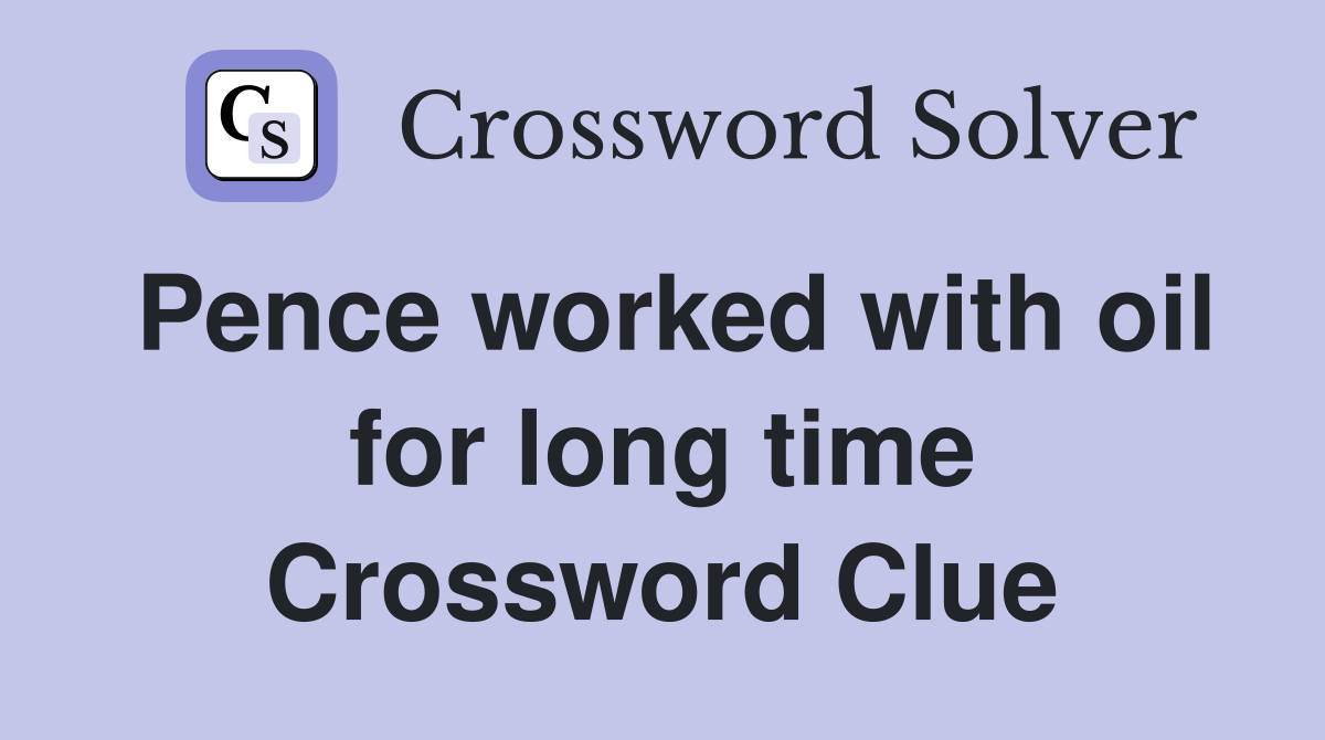 Pence worked with oil for long time Crossword Clue