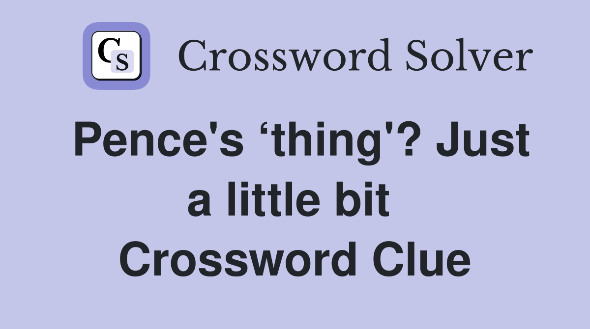 Pence's ‘thing'? Just a little bit  Crossword Clue