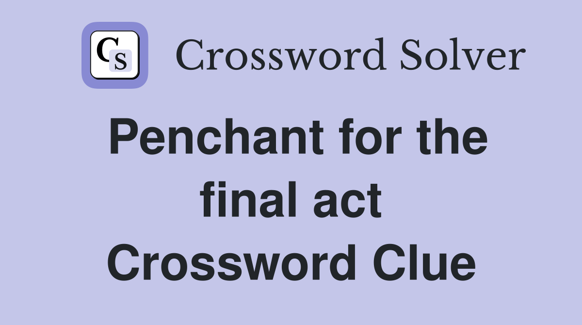 Penchant for the final act Crossword Clue
