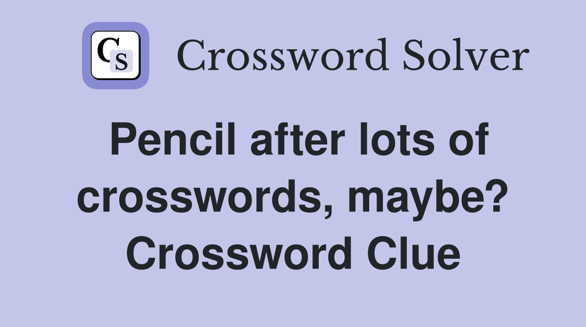 Pencil after lots of crosswords, maybe? Crossword Clue