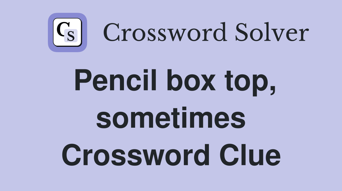 Pencil box top, sometimes Crossword Clue