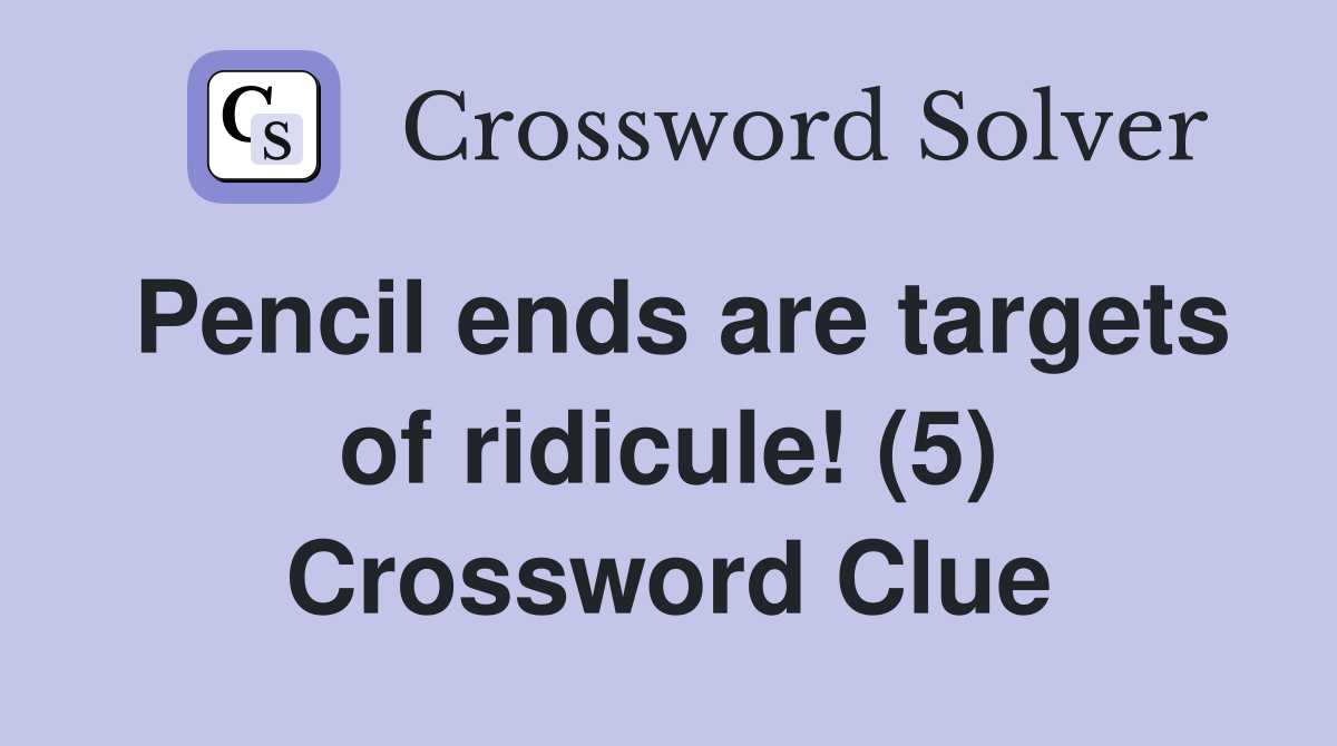 Pencil ends are targets of ridicule! (5) Crossword Clue
