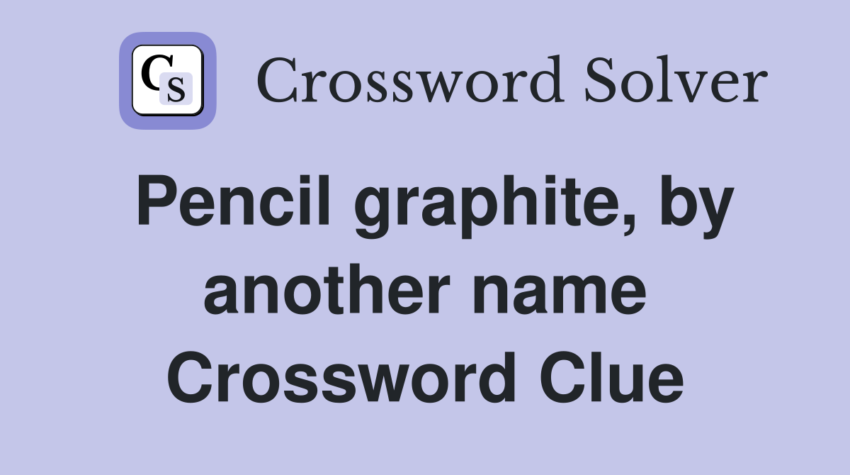 Pencil graphite, by another name Crossword Clue