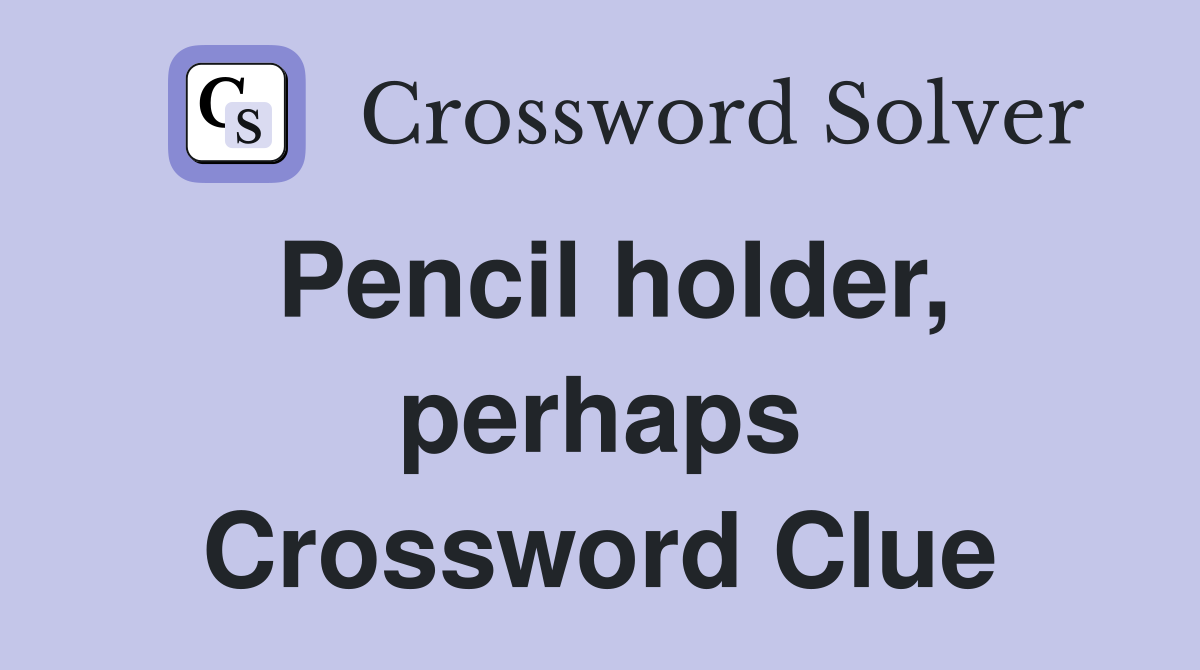 Pencil holder, perhaps Crossword Clue
