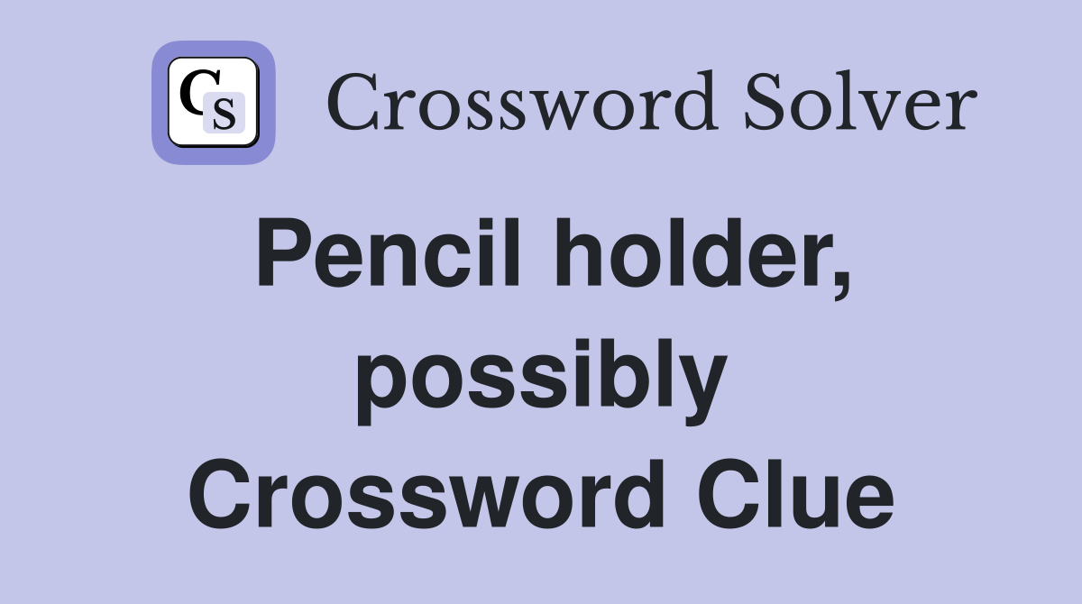 Pencil holder, possibly Crossword Clue