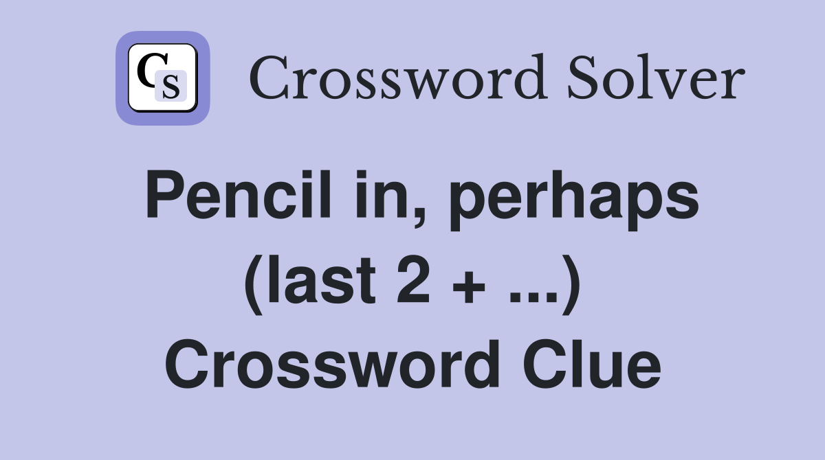 Pencil in, perhaps (last 2 + ...) Crossword Clue