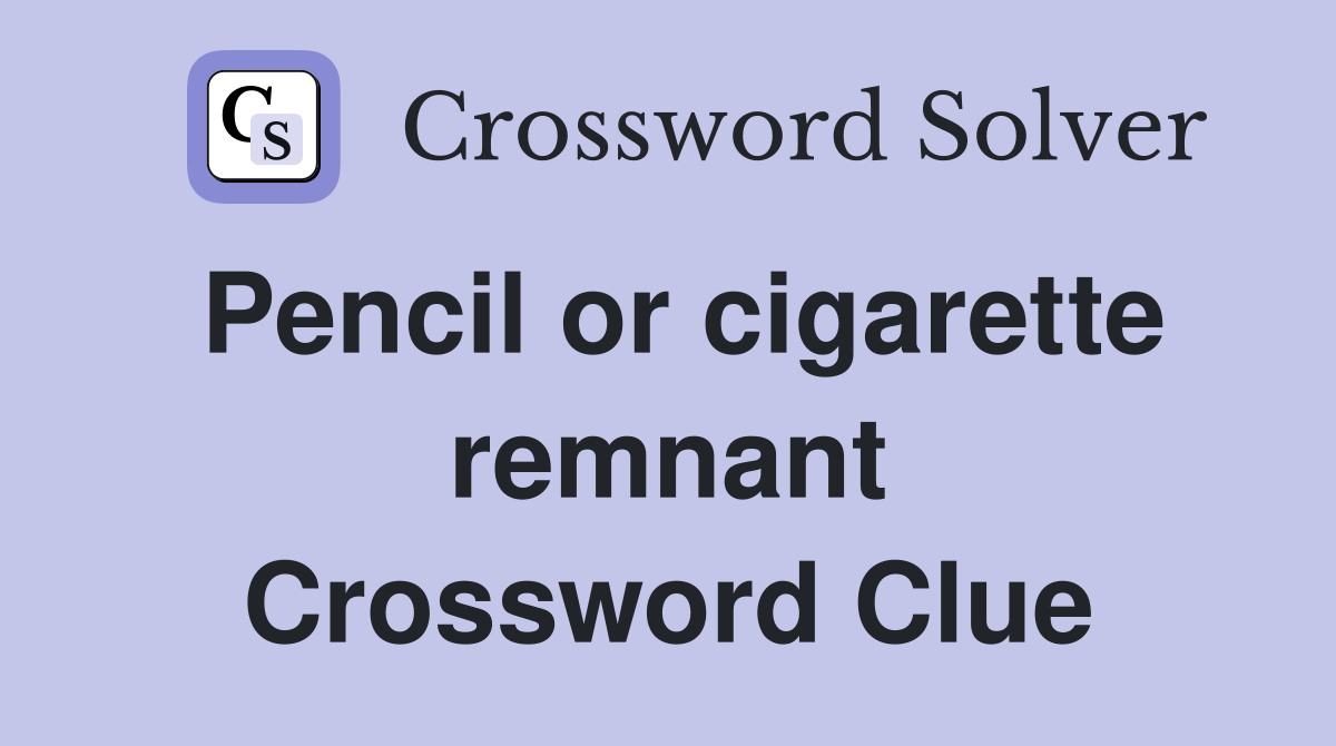 Pencil or cigarette remnant Crossword Clue