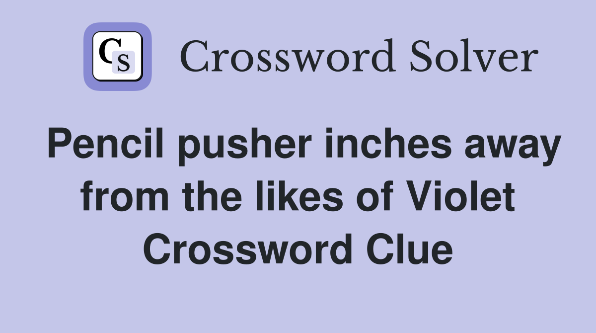 Pencil pusher inches away from the likes of Violet Crossword Clue