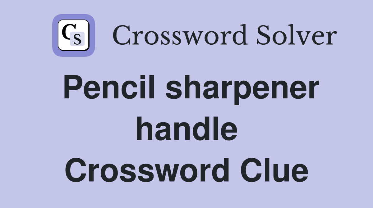 Pencil sharpener handle Crossword Clue