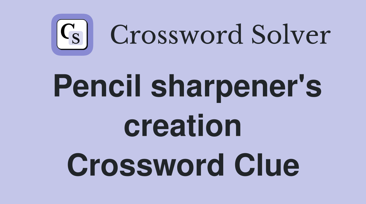 Pencil sharpener's creation Crossword Clue