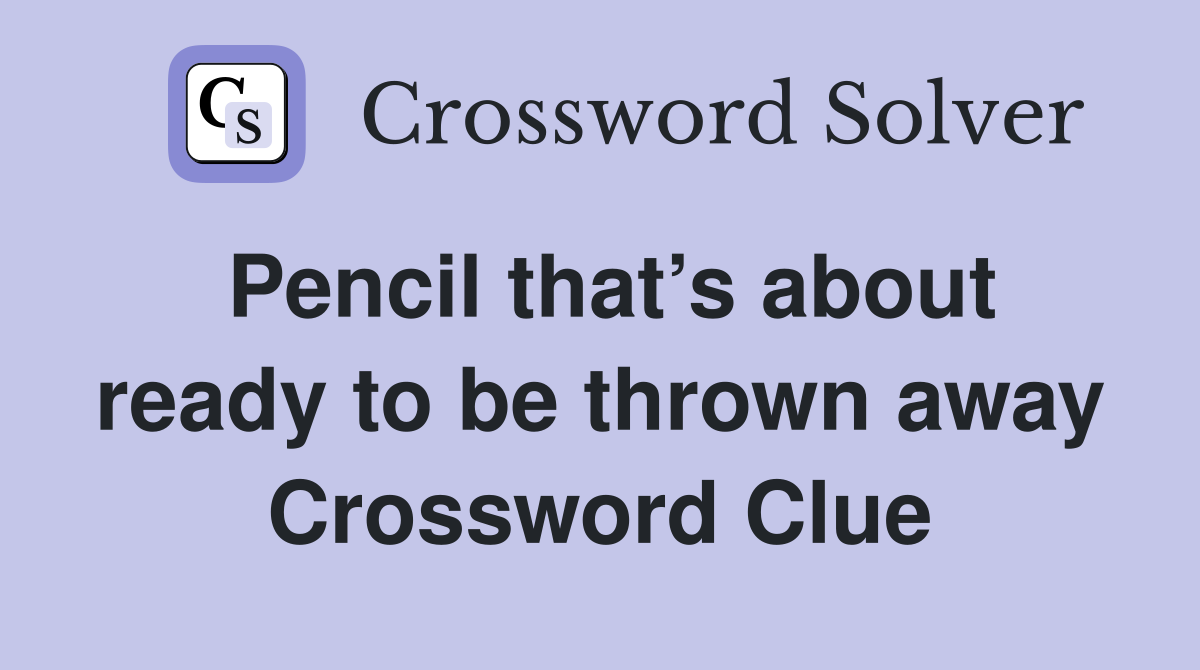 Pencil that’s about ready to be thrown away Crossword Clue