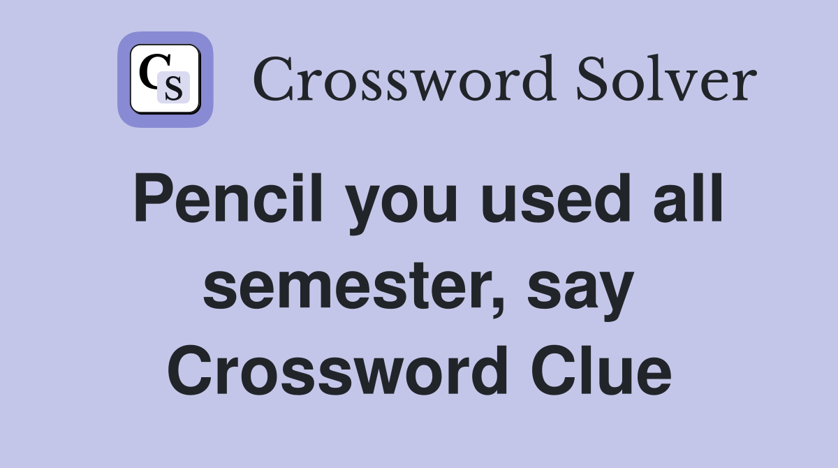 Pencil you used all semester, say Crossword Clue