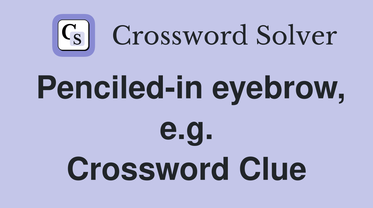 Penciled-in eyebrow, e.g. Crossword Clue