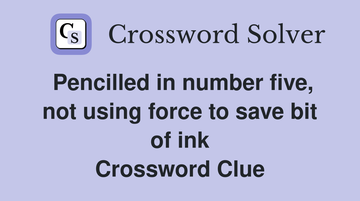 Pencilled in number five, not using force to save bit of ink Crossword Clue