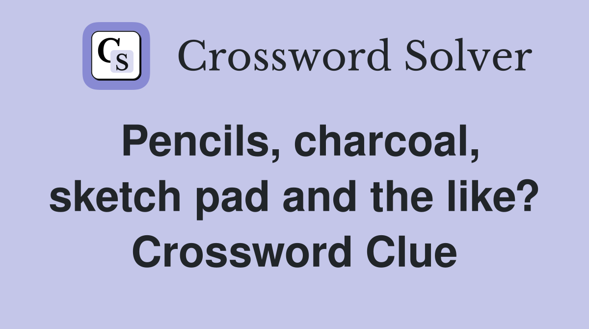 Pencils, charcoal, sketch pad and the like? Crossword Clue