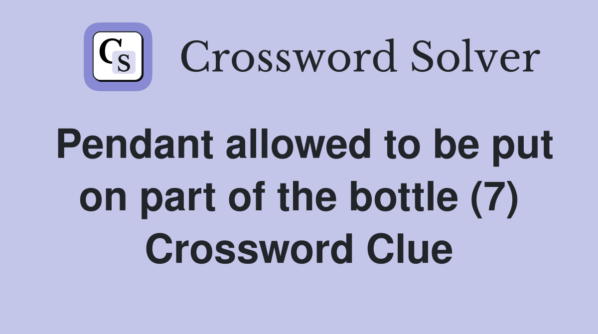 Pendant allowed to be put on part of the bottle (7) Crossword Clue