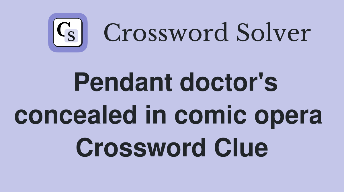 Pendant doctor's concealed in comic opera  Crossword Clue