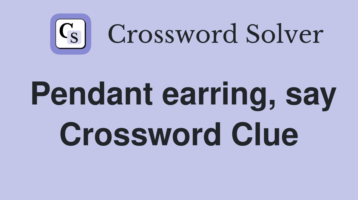 Pendant earring, say Crossword Clue