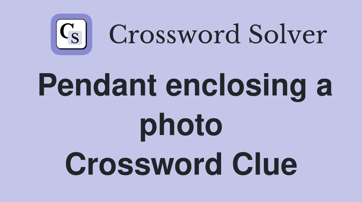 Pendant enclosing a photo Crossword Clue