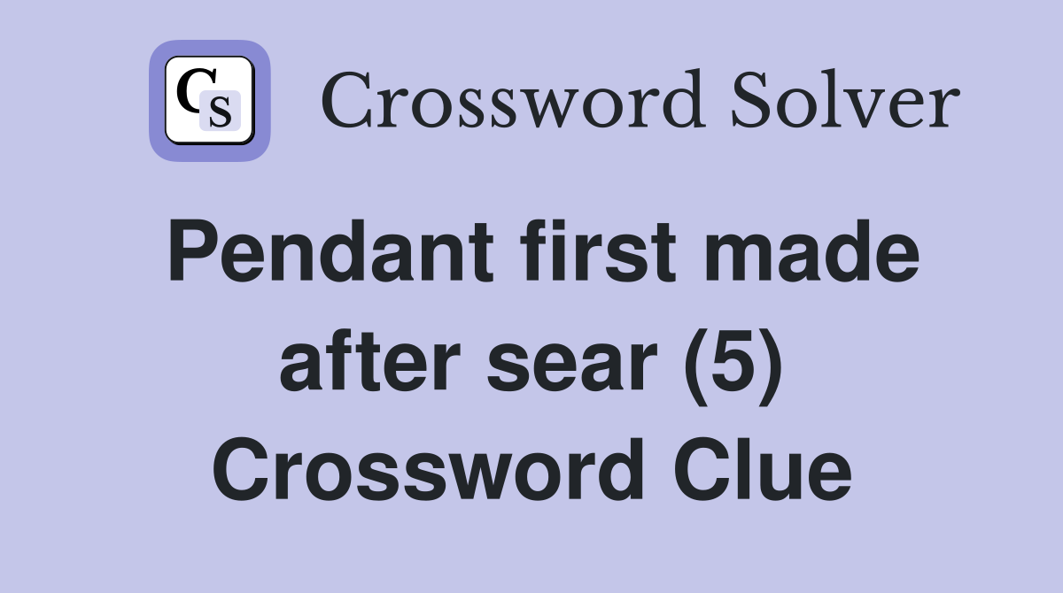 Pendant first made after sear (5) Crossword Clue