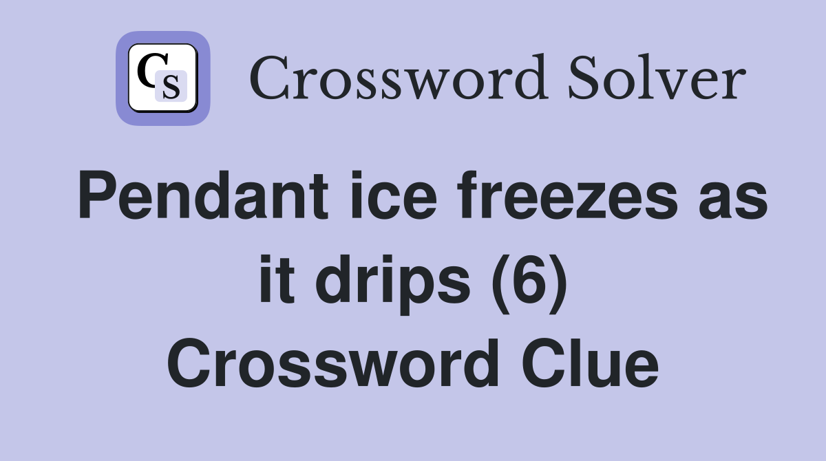 Pendant ice freezes as it drips (6) Crossword Clue