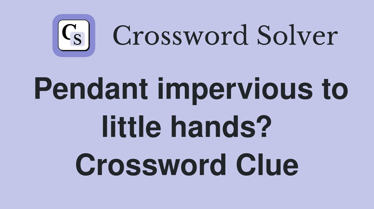 Pendant impervious to little hands? Crossword Clue
