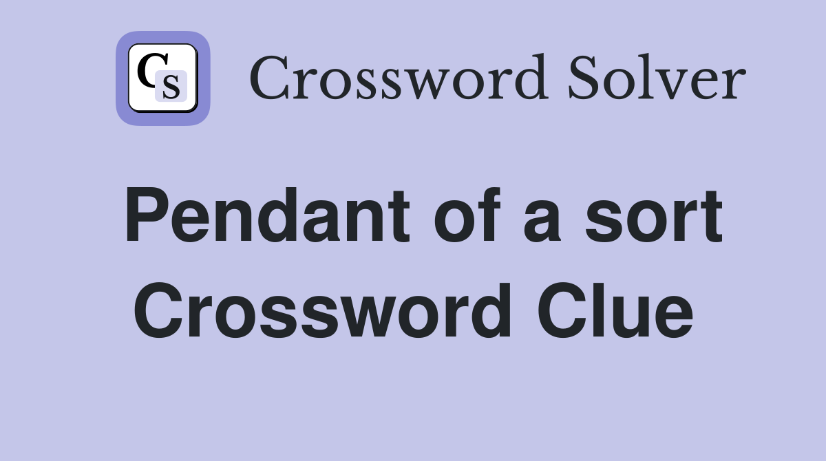 Pendant of a sort Crossword Clue