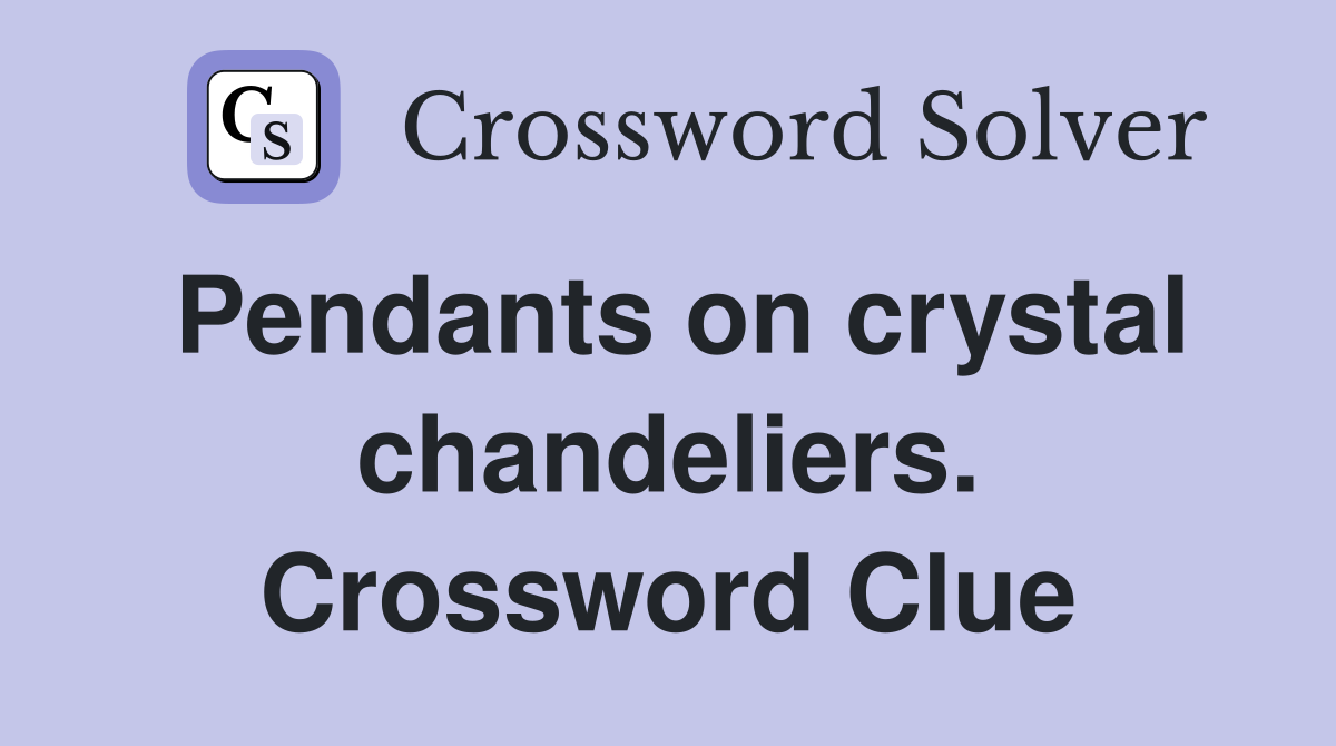 Pendants on crystal chandeliers. Crossword Clue