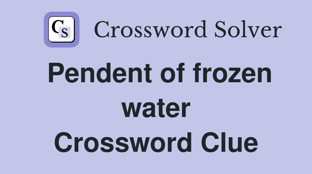 Pendent of frozen water Crossword Clue