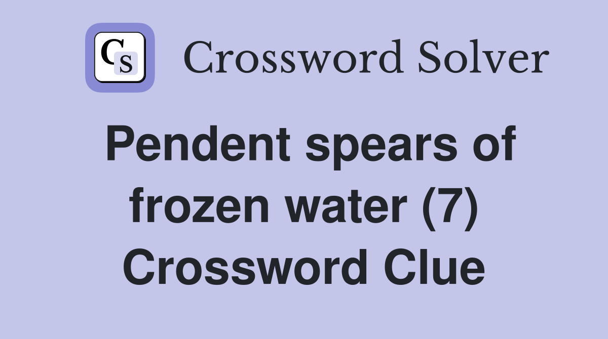 Pendent spears of frozen water (7) Crossword Clue