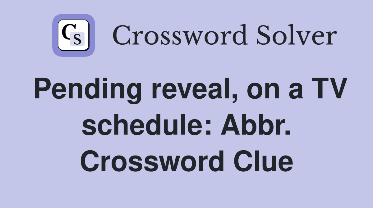 Pending reveal, on a TV schedule: Abbr. Crossword Clue
