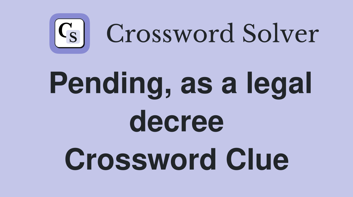 Pending, as a legal decree Crossword Clue