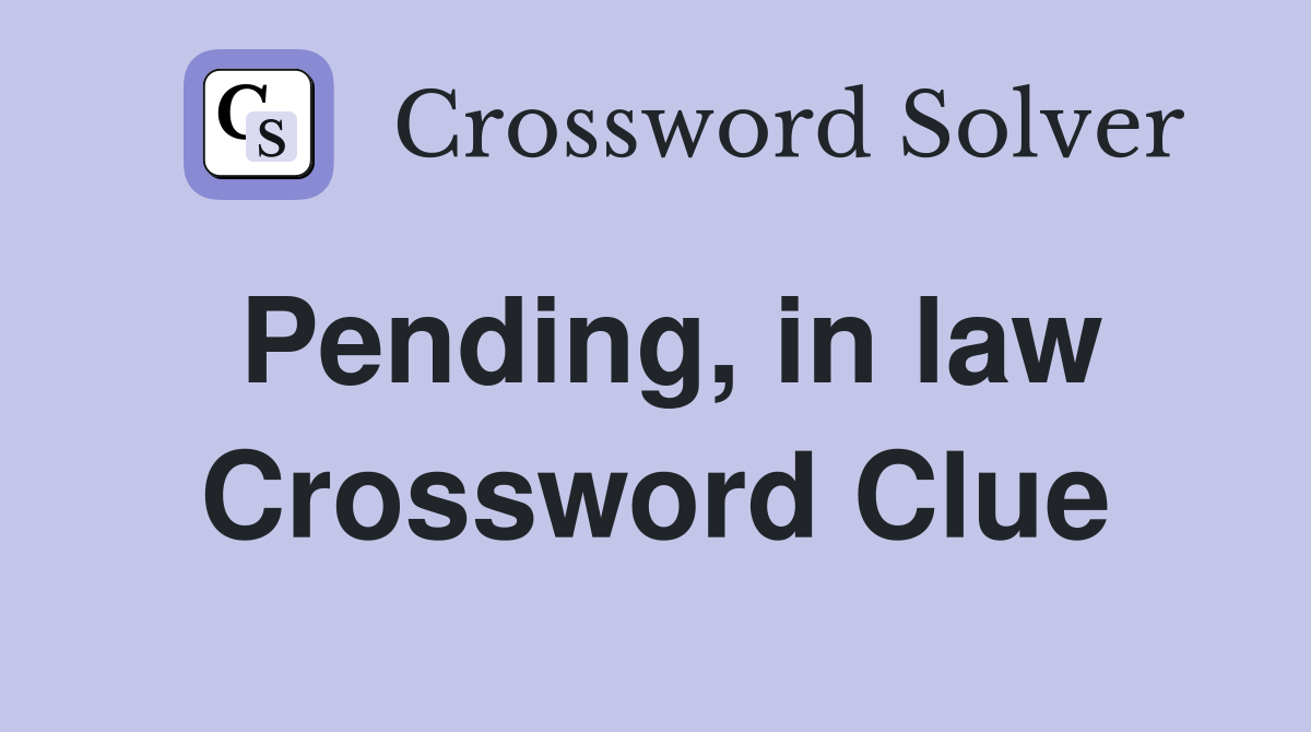 Pending, in law Crossword Clue
