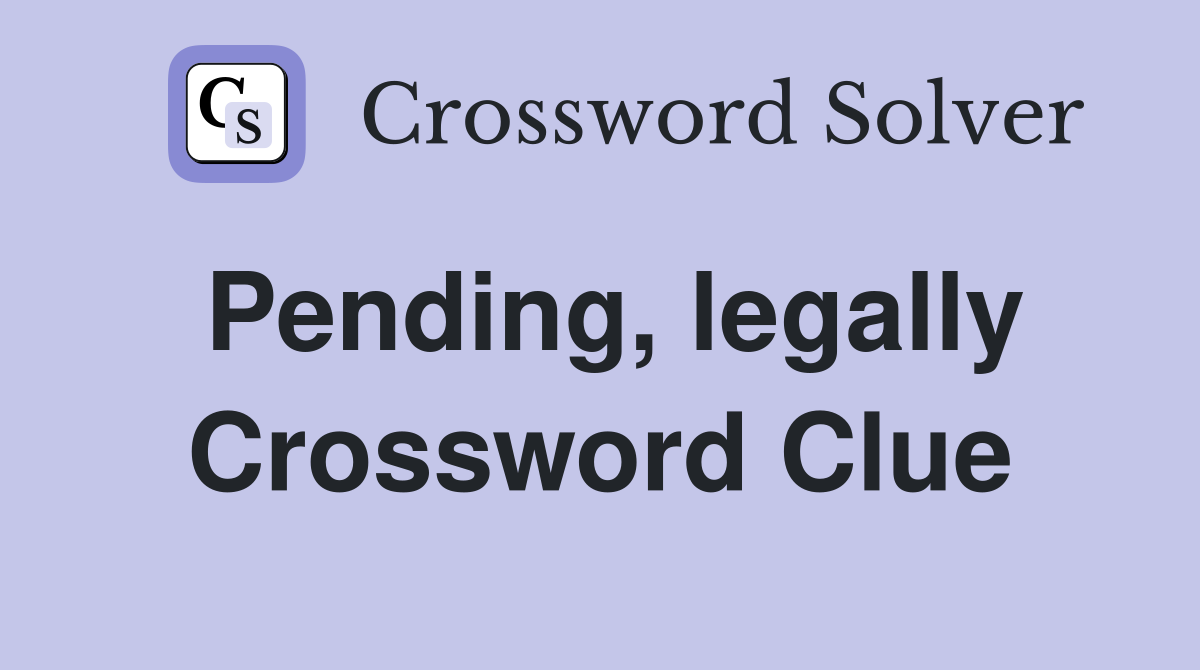 Pending, legally Crossword Clue