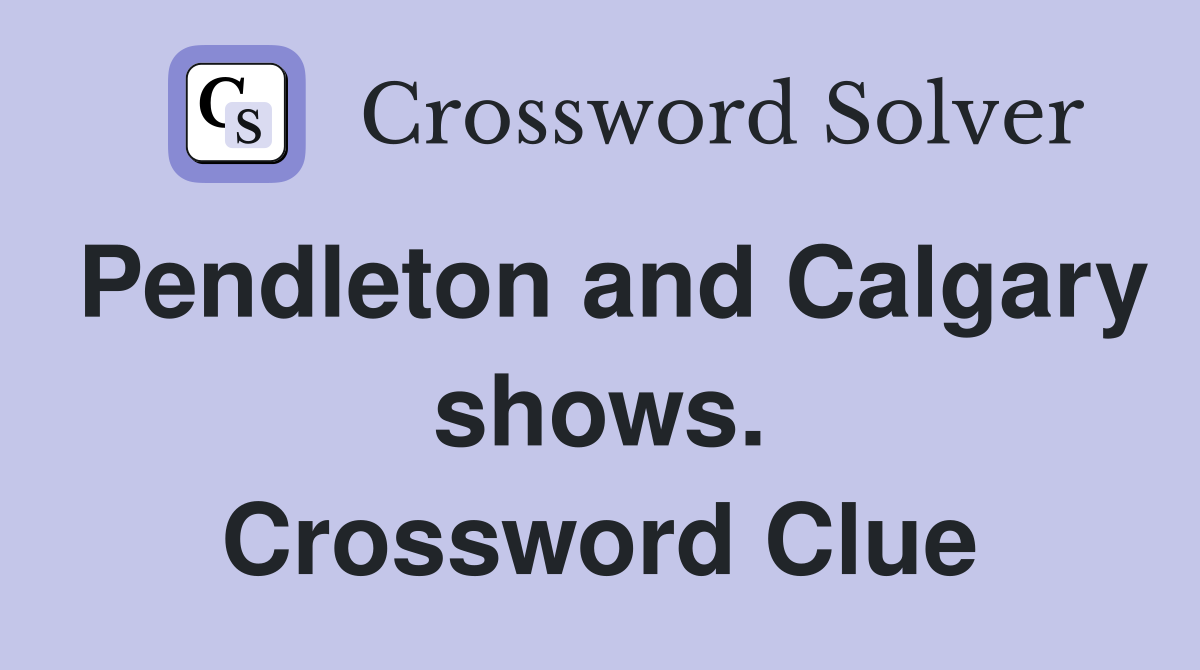 Pendleton and Calgary shows. Crossword Clue