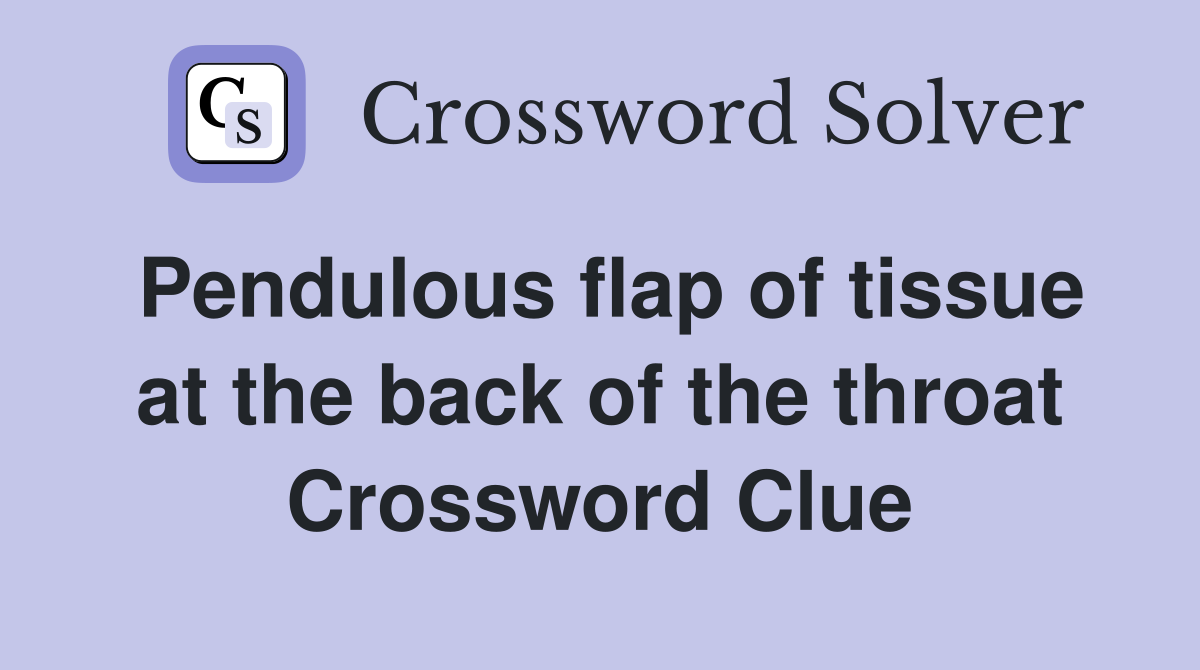 Pendulous flap of tissue at the back of the throat Crossword Clue