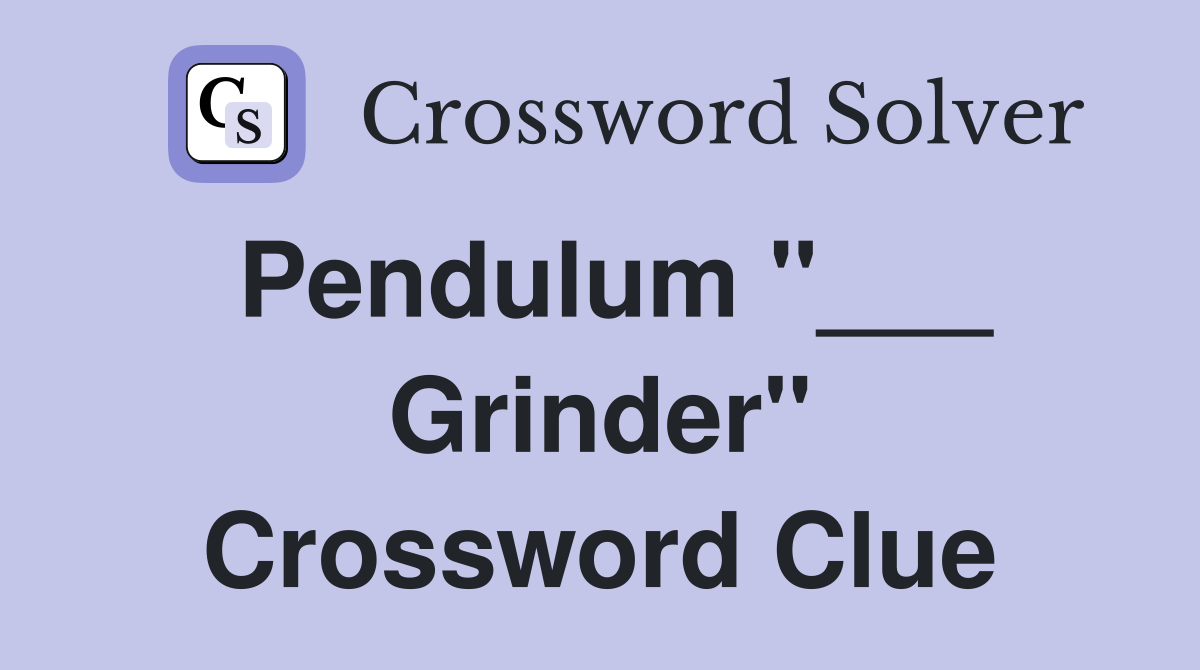 Pendulum "___ Grinder" Crossword Clue