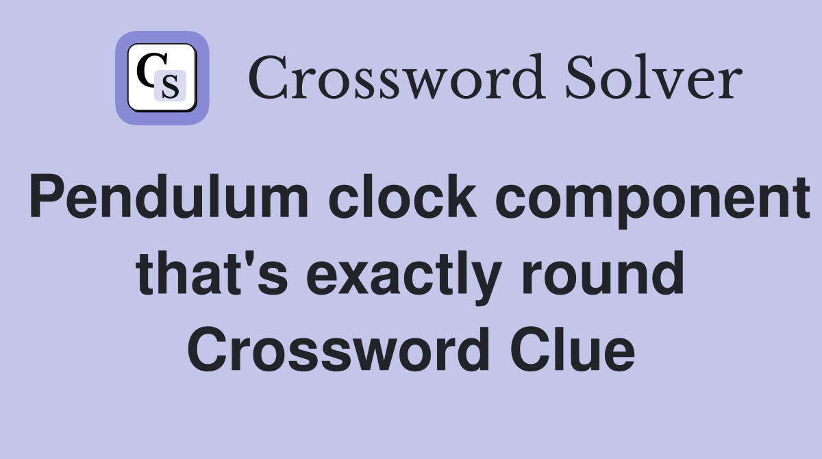 Pendulum clock component that's exactly round Crossword Clue
