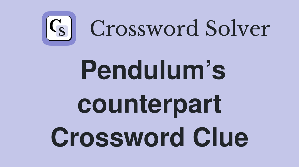 Pendulum’s counterpart Crossword Clue