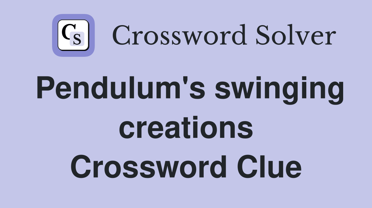 Pendulum's swinging creations Crossword Clue